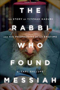 The Rabbi Who Found Messiah: The Story of Yitzhak Kaduri And His Prophecies of The Endtime