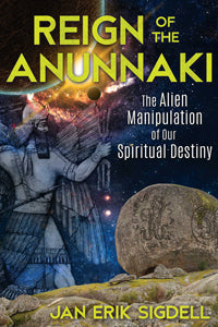 Reign of The Anunnaki: The Alien Manipulation of Our Spiritual Destiny