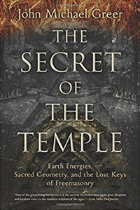 The Secret of The Temple: Earth Energies, Sacred Geometry, And The Lost Keys of Freemasonry