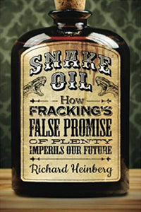Snake Oil: How Fracking’s False Promise of Plenty Imperils Our Future